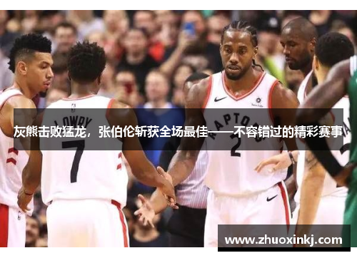 灰熊击败猛龙，张伯伦斩获全场最佳——不容错过的精彩赛事