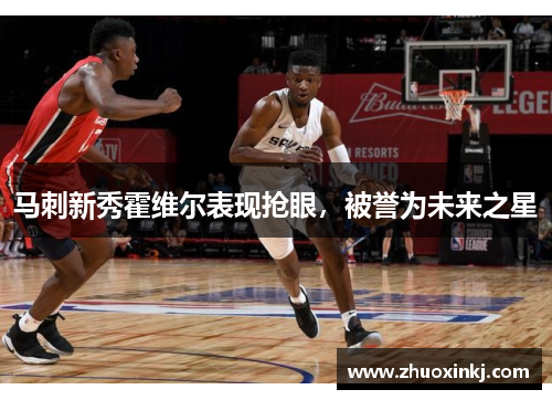 马刺新秀霍维尔表现抢眼，被誉为未来之星