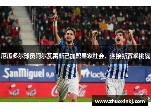 厄瓜多尔球员阿尔瓦雷斯已加盟皇家社会，迎接新赛季挑战