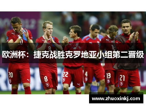 欧洲杯：捷克战胜克罗地亚小组第二晋级