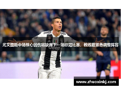 尤文图斯中场核心因伤将缺席下一场欧冠比赛，教练组紧急调整阵容