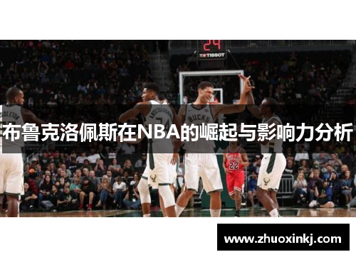 布鲁克洛佩斯在NBA的崛起与影响力分析