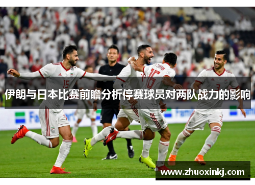 伊朗与日本比赛前瞻分析停赛球员对两队战力的影响