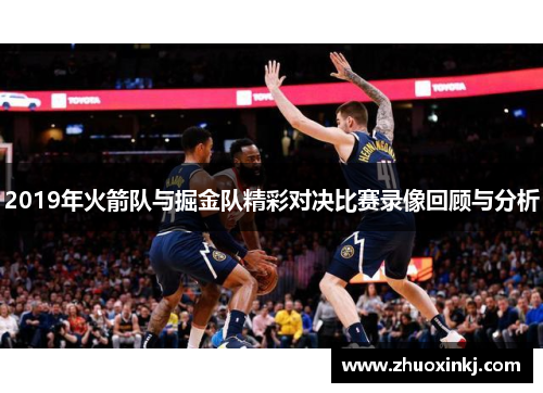 2019年火箭队与掘金队精彩对决比赛录像回顾与分析