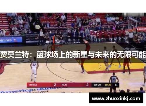 贾莫兰特：篮球场上的新星与未来的无限可能