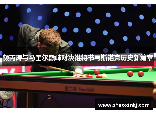 颜丙涛与马奎尔巅峰对决谁将书写斯诺克历史新篇章